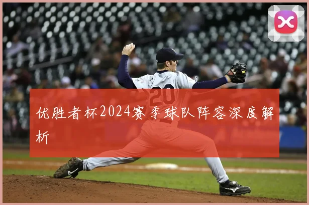 优胜者杯2024赛季球队阵容深度解析