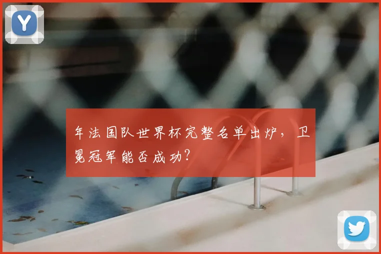 年法国队世界杯完整名单出炉,卫冕冠军能否成功?