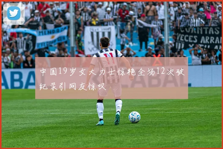 中国19岁女大力士惊艳全场12次破纪录引网友惊叹