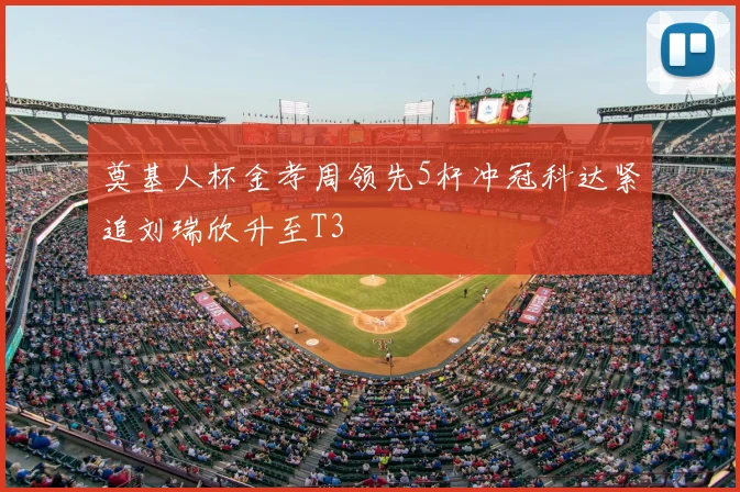 奠基人杯金孝周领先5杆冲冠科达紧追刘瑞欣升至T3