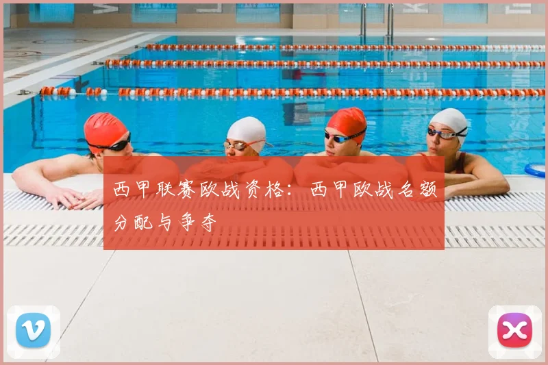 西甲联赛欧战资格:西甲欧战名额分配与争夺